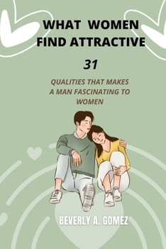 Paperback What Women Find Attractive: 31 Qualities That Makes a Man Fascinating to Women [Large Print] Book