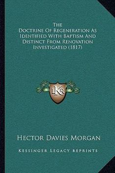 Paperback The Doctrine Of Regeneration As Identified With Baptism And Distinct From Renovation Investigated (1817) Book