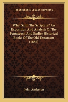 Paperback What Saith The Scripture? An Exposition And Analysis Of The Pentateuch And Earlier Historical Books Of The Old Testament (1885) Book