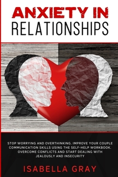 Paperback Anxiety in Relationships: Stop Worrying and Overthinking. Improve Your Couple Communication Skills Using The Self-Help Workbook. Overcome confli Book