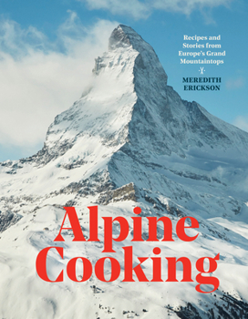 Hardcover Alpine Cooking: Recipes and Stories from Europe's Grand Mountaintops [A Cookbook] Book