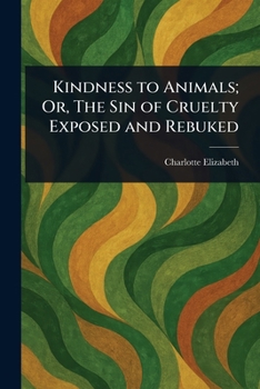 Paperback Kindness to Animals; Or, The Sin of Cruelty Exposed and Rebuked Book