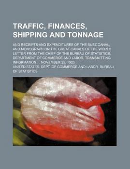 Traffic, finances, shipping and tonnage; and receipts and expenditures of the Suez canal, and monograph on the great canals of the world. Letter from ... and labor, transmitting information ... Nov