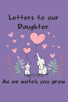 Letters to Our Daughter as we watch you grow: A Journal Of Letters From Mother and Father To Child Heirloom Keepsake Journal Memory Book