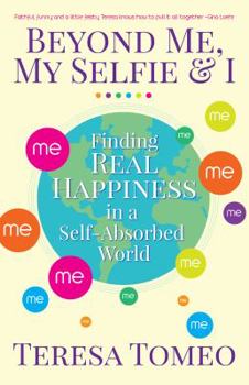 Paperback Beyond Me, My Selfie, and I: Finding Real Happiness in a Self-Absorbed World Book
