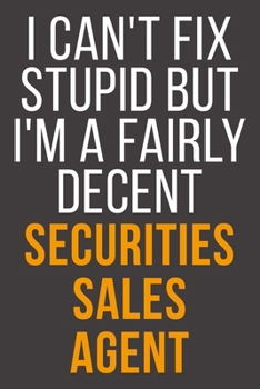 I Can't Fix Stupid But I'm A Fairly Decent Securities Sales Agent: Funny Blank Lined Notebook For Coworker, Boss & Friend
