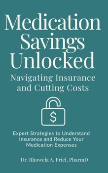 Medication Savings Unlocked: Navigating Insurance and Cutting Costs: Expert Strategies to Understand Insurance and Reduce Your Medication Expenses (Your Pharmacist's Guide Series)