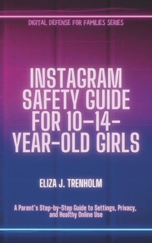 Instagram Safety Guide for 10–14-Year-Old Girls: A Parent’s Step-by-Step Guide to Settings, Privacy, and Healthy Online Use (Digital Defense for Families)