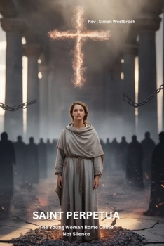 SAINT PERPETUA: The Young Woman Rome Could Not Silence