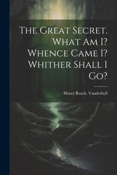 Paperback The Great Secret. What Am I? Whence Came I? Whither Shall I Go? Book