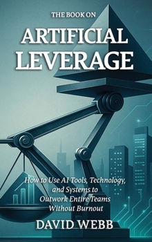 The Book On Artificial Leverage: How to Use Tools, Technology, and Systems to Outwork Entire Teams Without Burnout (The Book On Series)