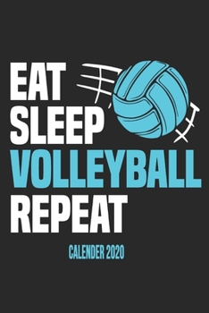 Eat Sleep Volleyball Repeat Calender 2020: Funny Cool Volleyball Calender 2020 | Monthly & Weekly Planner - 6x9 - 128 Pages -  Cute Gift For Volleyball Players, Coaches, Clubs, Fans