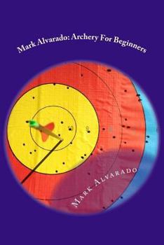 Paperback Mark Alvarado: Archery For Beginners Book