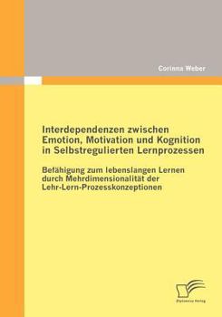 Interdependenzen Zwischen Emotion, Motivation Und Kognition in Selbstregulierten Lernprozessen