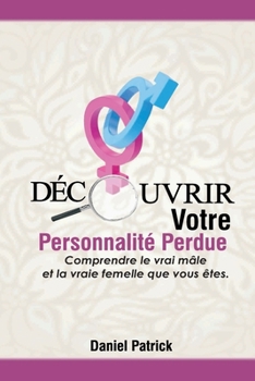 Découvrir Votre Personnalité Perdue.: Comprendre le vrai mâle et la vraie femelle que vous êtes.