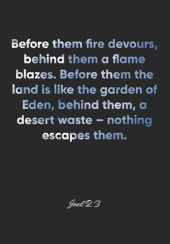 Joel 2: 3 Notebook: Before them fire devours, behind them a flame blazes. Before them the land is like the garden of Eden, behind them, a desert waste - nothing escapes: Joel 2:3 Notebook, Bible Verse