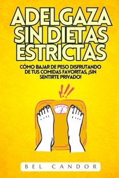 Paperback Adelgaza Sin Dietas Estrictas: Cómo bajar de peso disfrutando de tus comidas favoritas, ¡SIN Sentirte Privado! [Spanish] Book