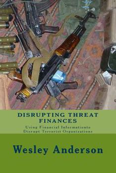 Paperback Disrupting Threat Finances: Using Financial Information to Disrupt Terrorist Organizations Book