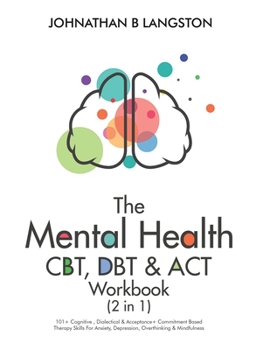 Paperback The Mental Health CBT, DBT & ACT Workbook (2 in 1): 101+ Cognitive, Dialectical & Acceptance + Commitment Based Therapy Skills For Anxiety, Depression Book