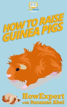 Paperback How To Raise Guinea Pigs: Your Step-By-Step-Guide to Raising Guinea Pigs Book