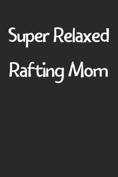 Super Relaxed Rafting Mom: Lined Journal, 120 Pages, 6 x 9, Funny Rafting Gift Idea, Black Matte Finish (Super Relaxed Rafting Mom Journal)
