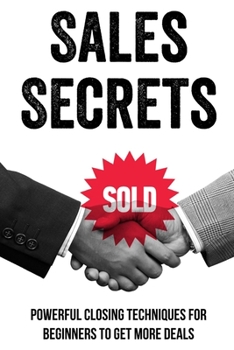 Paperback Sales Secrets: Powerful Closing Techniques For Beginners To Get More Deals: Closing Sales Guide Book