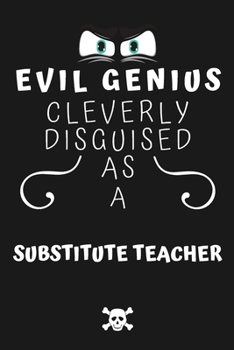 Paperback Evil Genius Cleverly Disguised As A Substitute Teacher: Perfect Gag Gift For An Evil Substitute Teacher Who Happens To Be A Genius! - Blank Lined Note Book