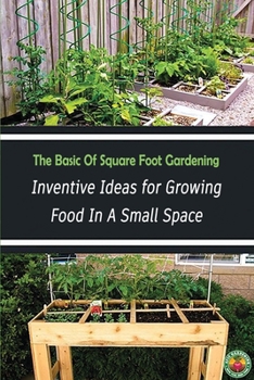 Paperback The Basic Of Square Foot Gardening: Inventive Ideas for Growing Food In A Small Space: Vegetable Gardening For Beginners Book