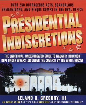 Paperback Presidential Indiscretions: The Unofficial, Unexpurgated Guide to Naughty Behavior Kept Under Wraps (or Under the Covers) by the White House! Book