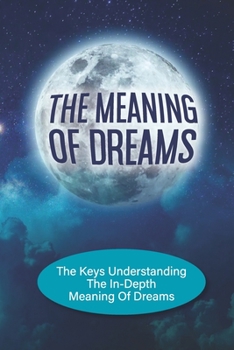 Paperback The Meaning Of Dreams: The Keys Understanding The In-Depth Meaning Of Dreams: Understanding Your Dream Book