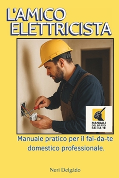 L'AMICO ELETTRICISTA: Manuale pratico per il fai-da-te domestico professionale.