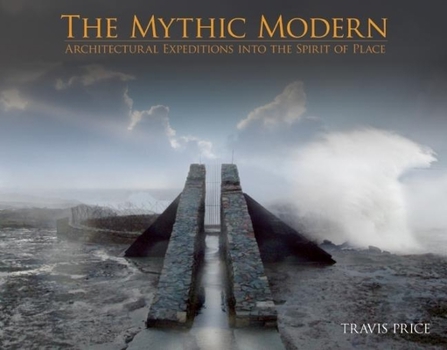 Hardcover The Mythic Modern: Architectural Expeditions Into the Spirit of Place Book