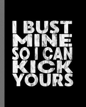 I Bust Mine So I Can Kick Yours: A  Funny Composition Book For A Fitness Junkie or MMA Fighter.