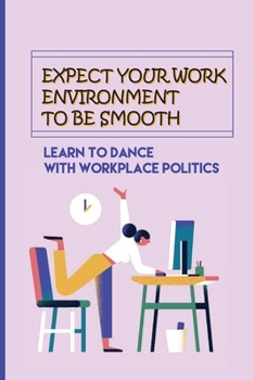 Paperback Expect Your Work Environment To Be Smooth: Learn To Dance With Workplace Politics: How To Identify The Dirty Tricks Book