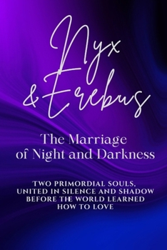 Nyx and Erebus: The Marriage of Night and Darkness: Two primordial souls, united in silence and shadow before the world learned how to love. (Love Stories of the Goddesses)