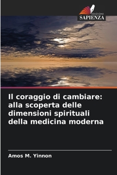 Il coraggio di cambiare: alla scoperta delle dimensioni spirituali della medicina moderna (Italian Edition)