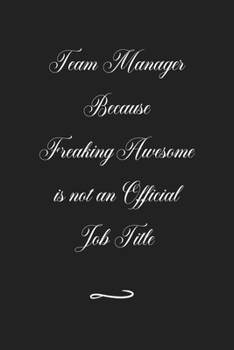 Team Manager Because Freaking Awesome is not an Official Job Title: Funny Office Notebook/Journal For Women/Men/Coworkers/Boss/Business (6x9 inch)
