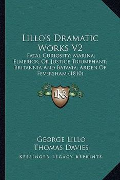 Paperback Lillo's Dramatic Works V2: Fatal Curiosity; Marina; Elmerick; Or Justice Triumphant; Britannia And Batavia; Arden Of Feversham (1810) Book
