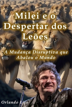Milei e o Despertar dos Leões: A Mudança Disruptiva que Abalou o Mundo