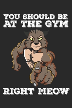 Paperback You Should Be At The Gym Right Meow: Funny Workout Notebook for any bodybuilding and fitness enthusiast. DIY Cat Lovers Gym Motivational Quotes Cats I Book