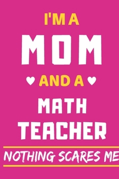 I'm A Mom And A Math Teacher Nothing Scares Me: lined Notebook, Funny gift for mothers