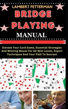 Paperback Bridge Playing Manual: Elevate Your Card Game, Essential Strategies And Winning Moves For All Skill Levels, Expert Techniques And Your Path T [Large Print] Book