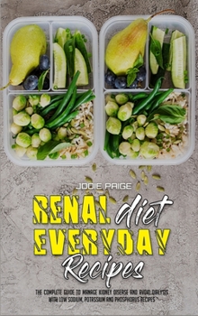 Renal Diet Everyday Recipes: The Complete Guide to Manage Kidney Disease and Avoid Dialysis with Low Sodium, Potassium and Phosphorus Recipes