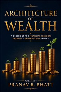 Architecture of Wealth: A Blueprint for Financial Freedom, Growth, and Generational Legacy