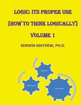 Paperback Logic: Its Proper Use [How to Think Logically] Volume 1 Book
