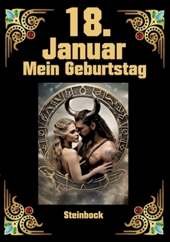 18. Januar, mein Geburtstag: Geboren im Zeichen des Steinbocks. Meine Eigenschaften und Charakterzüge, meine Stärken und Schwächen, meine ... und historische Ereignisse (German Edition)