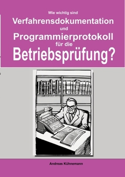 Wie wichtig sind Verfahrensdokumentation und Programmierprotokolle für die Betriebsprüfung?: Wie Sie bei einer Betriebsprüfung möglicherweise eine ... vermeiden können. (German Edition)