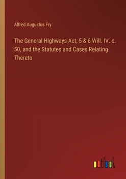 Paperback The General Highways Act, 5 & 6 Will. IV. c. 50, and the Statutes and Cases Relating Thereto Book
