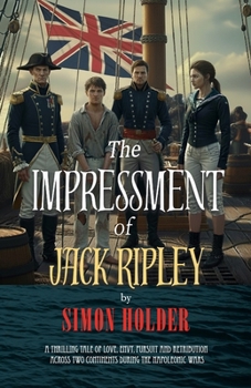 THE IMPRESSMENT OF JACK RIPLEY: A Thrilling Tale of Love, Envy, Pursuit and Retribution Across Two Continents During the Napoleonic Wars