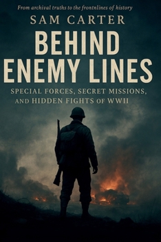 Behind Enemy Lines: Special Forces, Secret Missions, and Hidden Fights of WWII